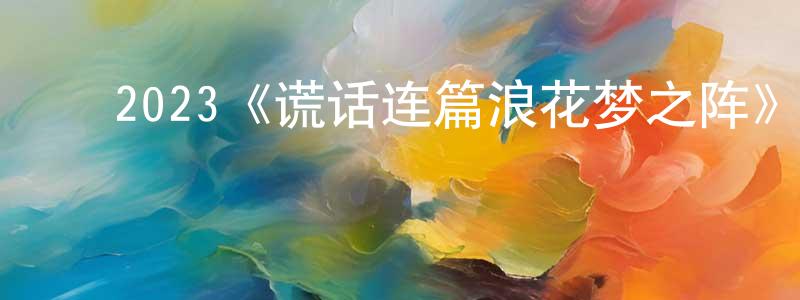 影视迷陈长水的个人博客,2023《谎话连篇浪花梦之阵》完整版电影/在线观看/百度云-美剧天堂